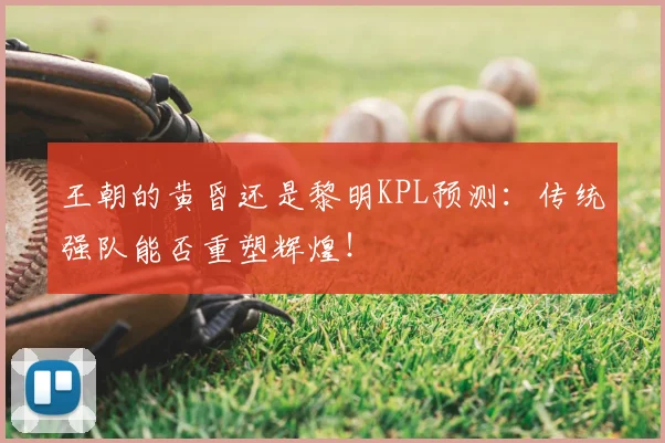 王朝的黄昏还是黎明KPL预测：传统强队能否重塑辉煌！
