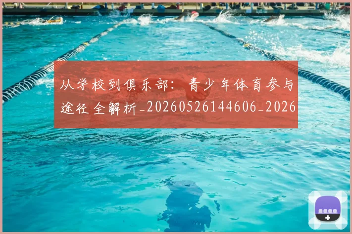 从学校到俱乐部:青少年体育参与途径全解析_20260526144606_20260703214410