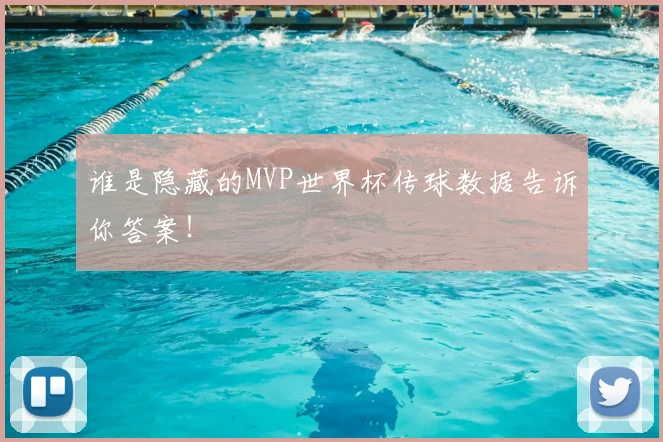 谁是隐藏的MVP世界杯传球数据告诉你答案！