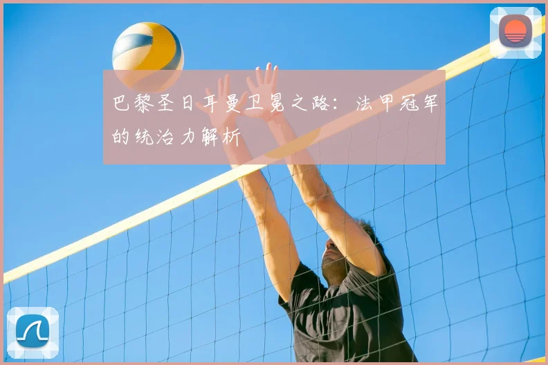 巴黎圣日耳曼卫冕之路:法甲冠军的统治力解析