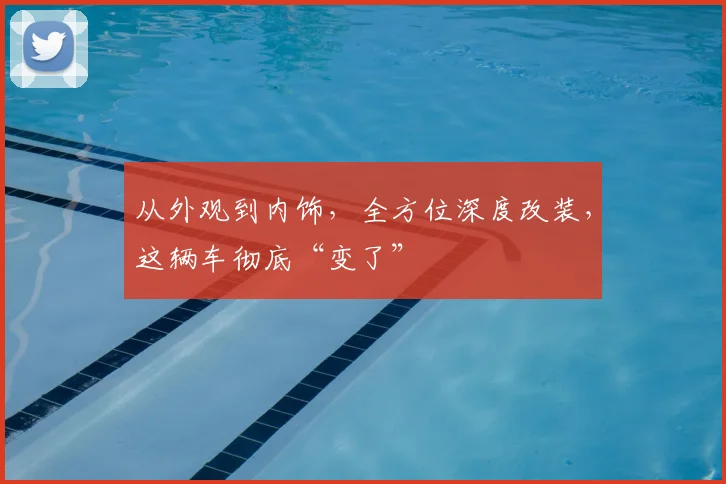 从外观到内饰，全方位深度改装，这辆车彻底“变了”