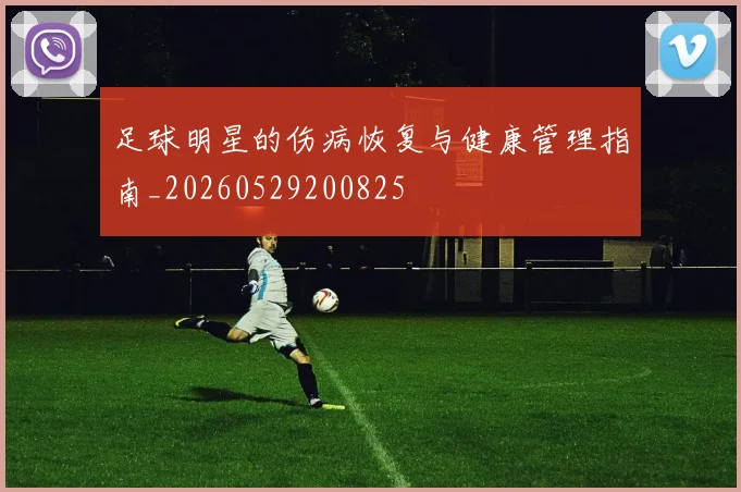 足球明星的伤病恢复与健康管理指南_20260529200825
