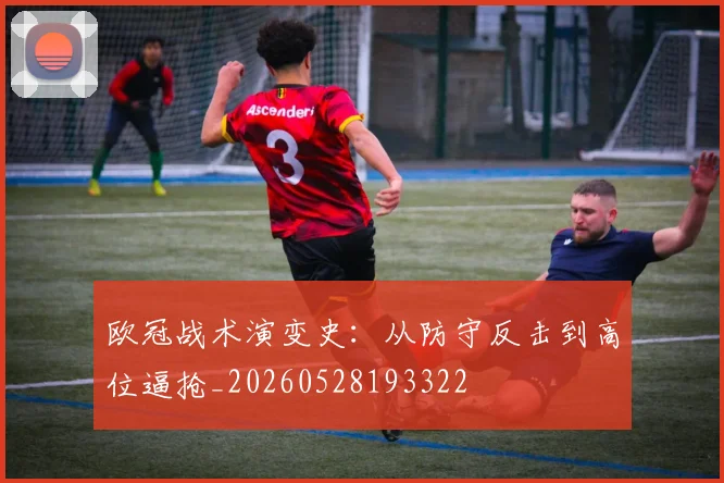 欧冠战术演变史：从防守反击到高位逼抢_20260528193322
