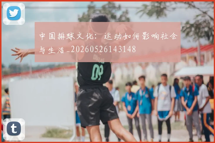 中国排球文化:运动如何影响社会与生活_20260526143148