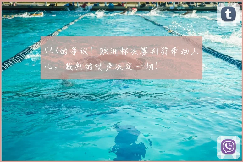 VAR的争议!欧洲杯决赛判罚牵动人心,裁判的哨声决定一切!