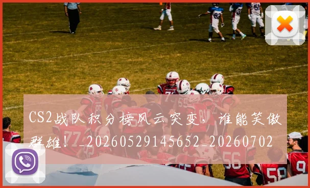 CS2战队积分榜风云突变，谁能笑傲群雄！_20260529145652_20260702041256