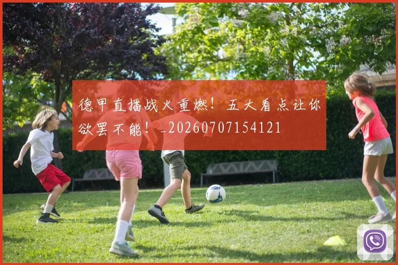 德甲直播战火重燃!五大看点让你欲罢不能!_20260707154121