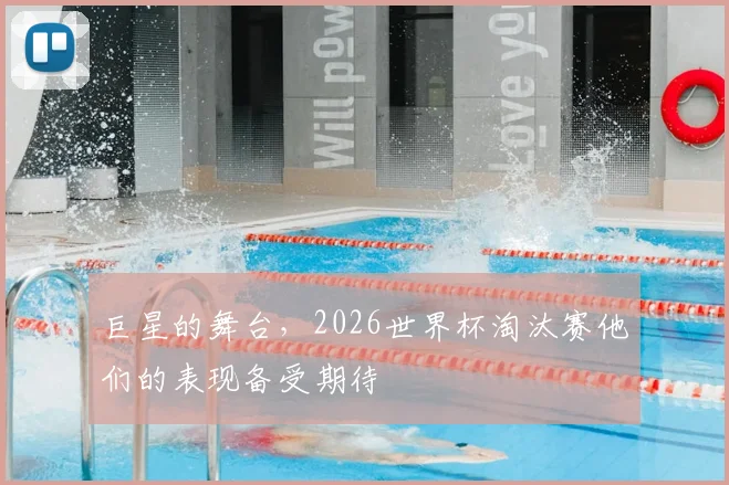 巨星的舞台,2026世界杯淘汰赛他们的表现备受期待