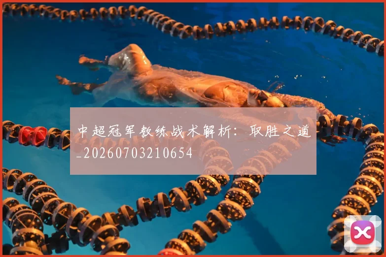 中超冠军教练战术解析：取胜之道_20260703210654