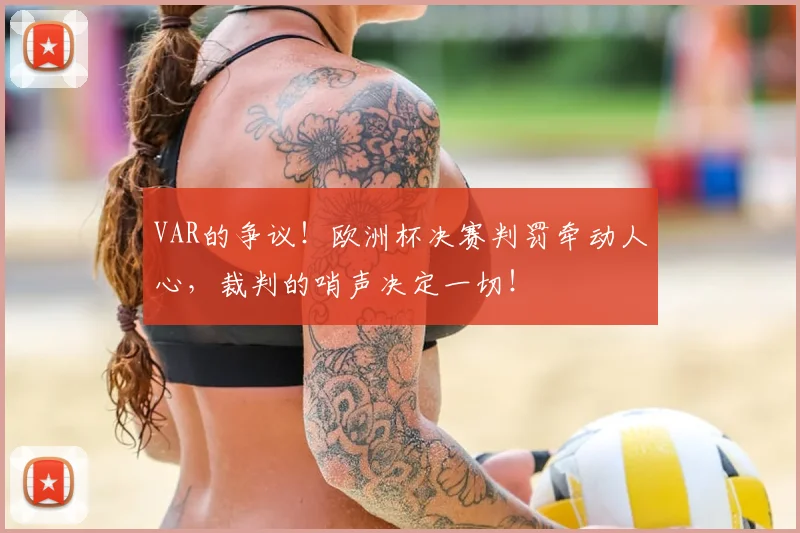 VAR的争议！欧洲杯决赛判罚牵动人心，裁判的哨声决定一切！