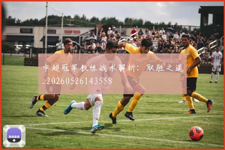 中超冠军教练战术解析：取胜之道_20260526143558