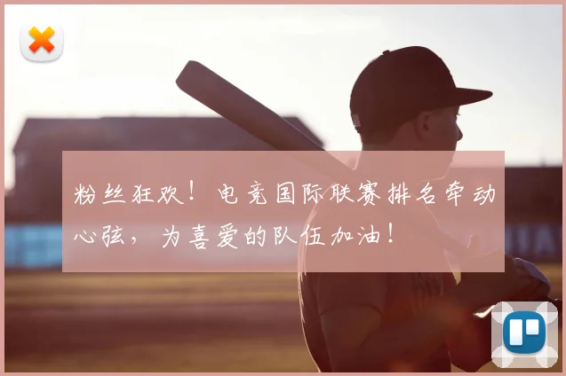 粉丝狂欢！电竞国际联赛排名牵动心弦，为喜爱的队伍加油！