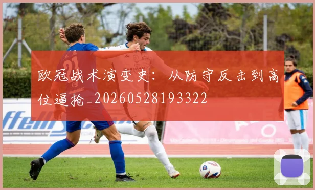 欧冠战术演变史:从防守反击到高位逼抢_20260528193322