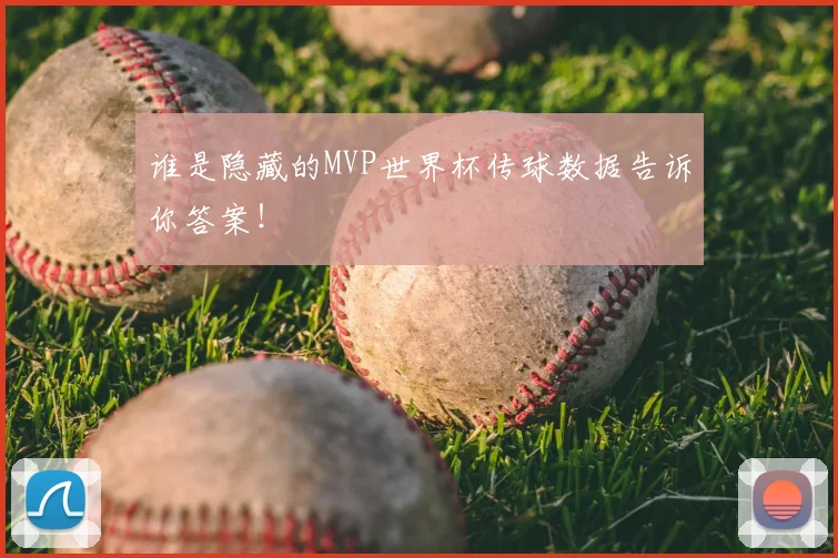 谁是隐藏的MVP世界杯传球数据告诉你答案！