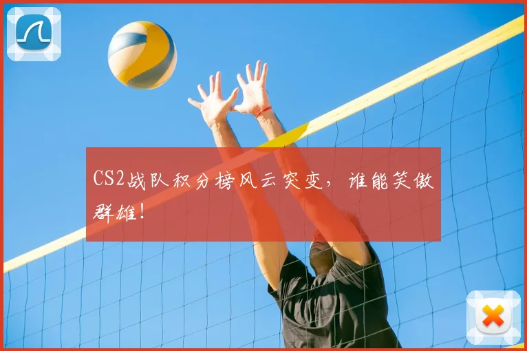 CS2战队积分榜风云突变，谁能笑傲群雄！