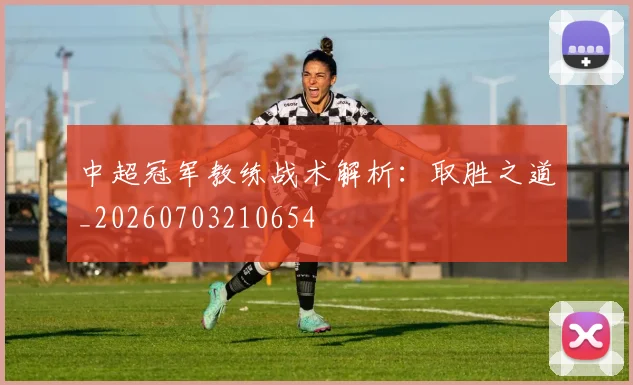 中超冠军教练战术解析：取胜之道_20260703210654