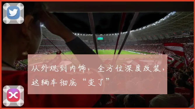 从外观到内饰,全方位深度改装,这辆车彻底“变了”