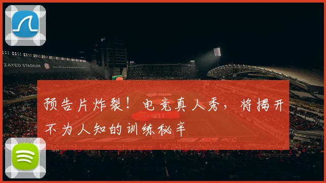预告片炸裂！电竞真人秀，将揭开不为人知的训练秘辛