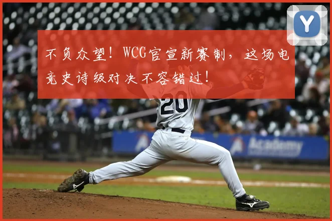 不负众望！WCG官宣新赛制，这场电竞史诗级对决不容错过！