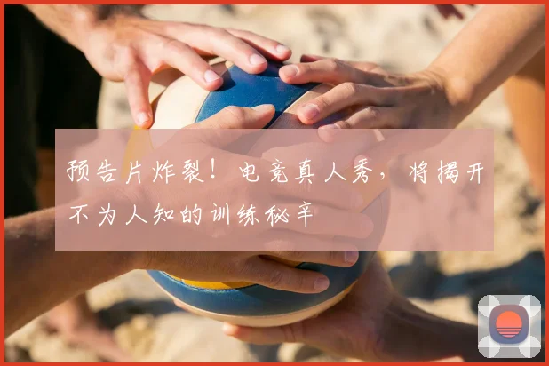 预告片炸裂!电竞真人秀,将揭开不为人知的训练秘辛