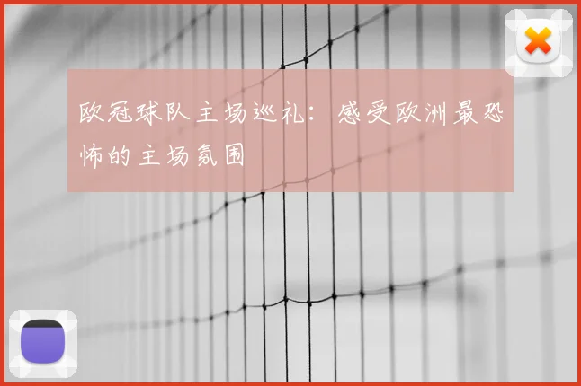 欧冠球队主场巡礼：感受欧洲最恐怖的主场氛围